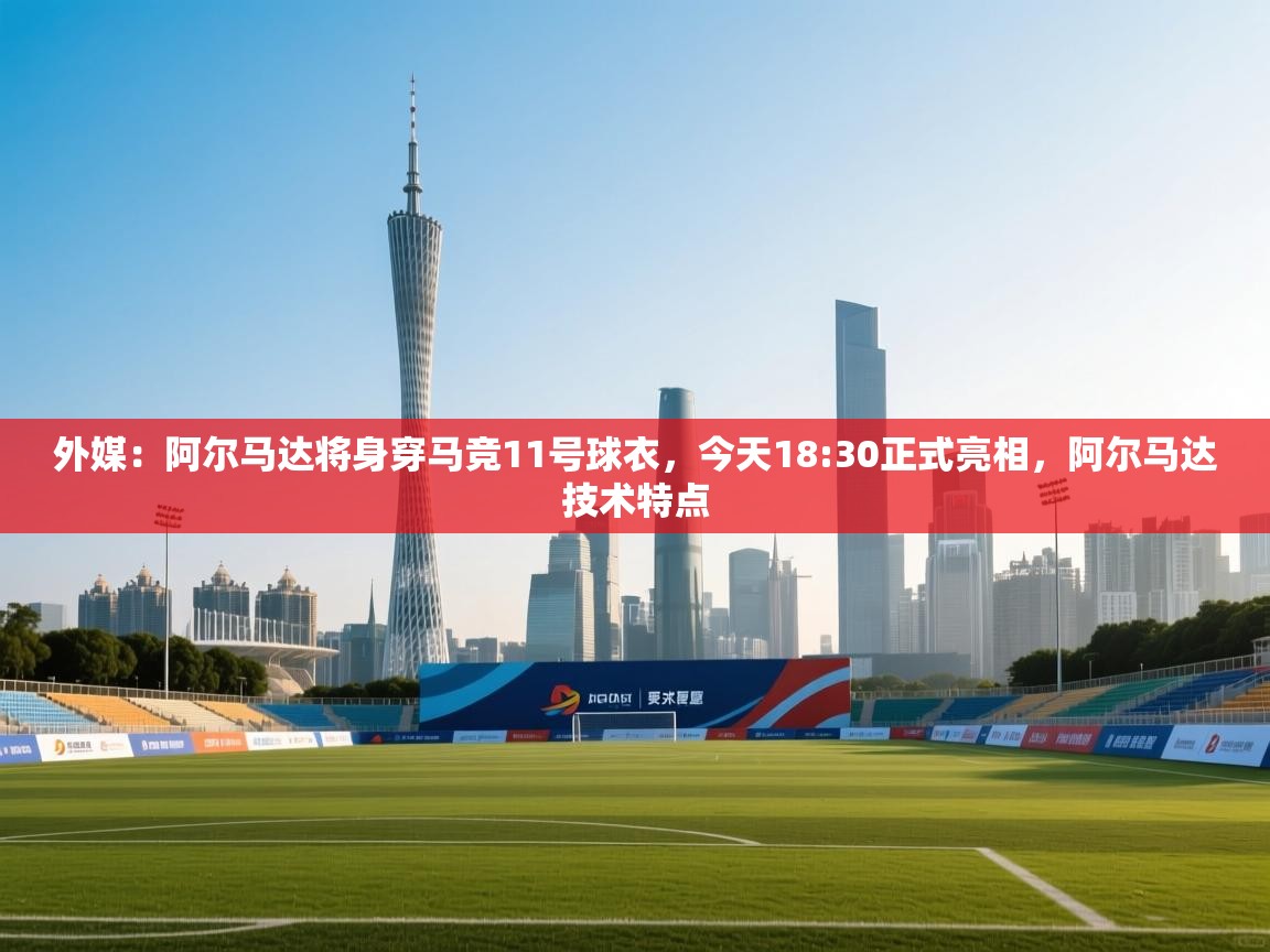 外媒:阿尔马达将身穿马竞11号球衣,今天18:30正式亮相,阿尔马达技术特点 第2张