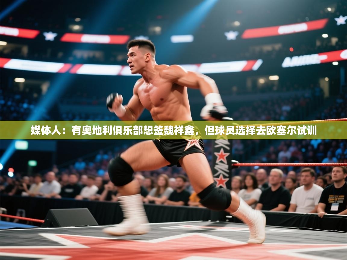 媒体人：有奥地利俱乐部想签魏祥鑫，但球员选择去欧塞尔试训  第2张