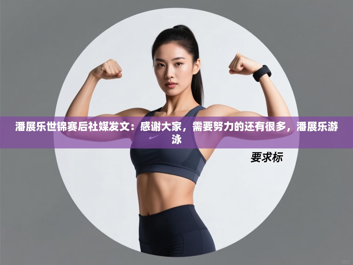 潘展乐世锦赛后社媒发文：感谢大家，需要努力的还有很多，潘展乐游泳