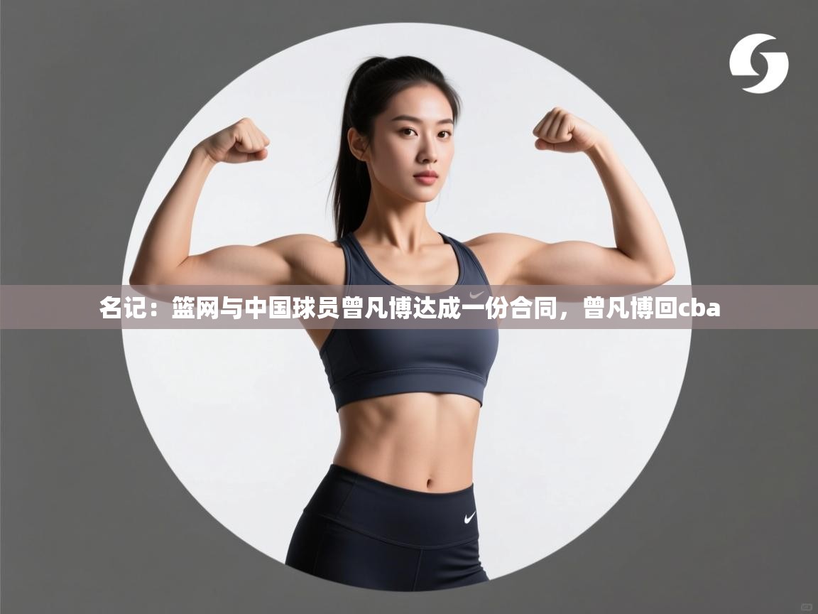 名记:篮网与中国球员曾凡博达成一份合同,曾凡博回cba 第2张
