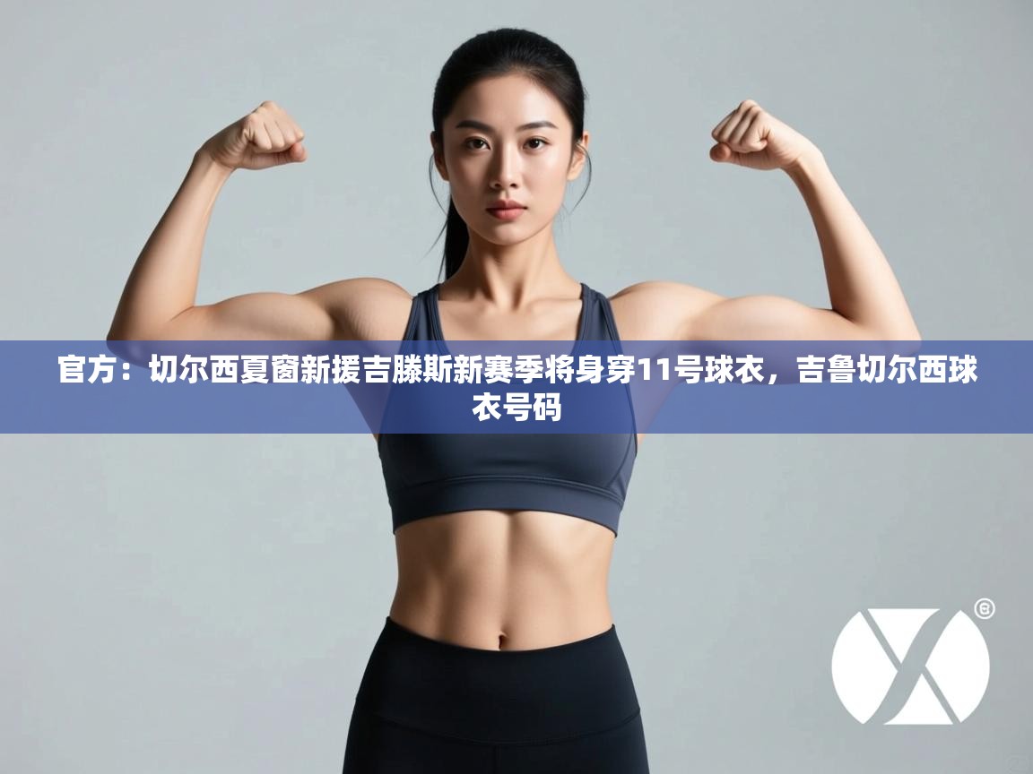 官方：切尔西夏窗新援吉滕斯新赛季将身穿11号球衣，吉鲁切尔西球衣号码  第2张