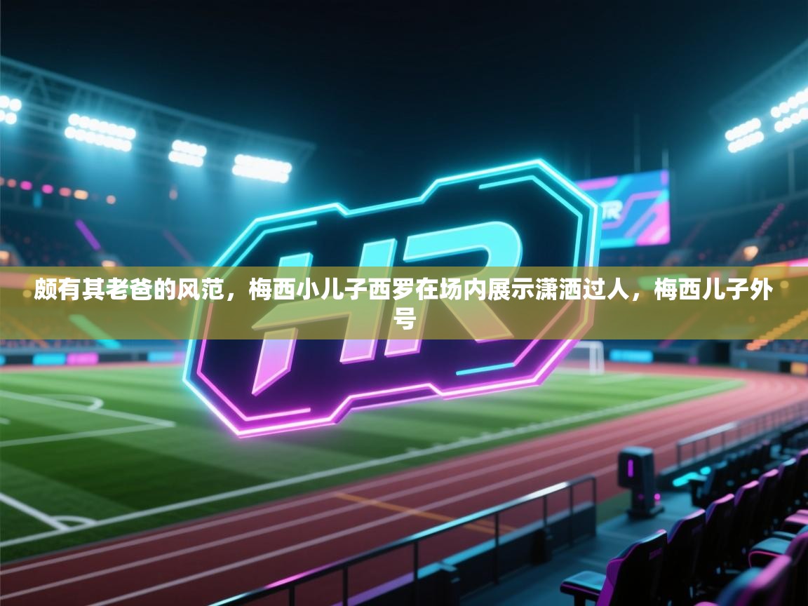 颇有其老爸的风范，梅西小儿子西罗在场内展示潇洒过人，梅西儿子外号