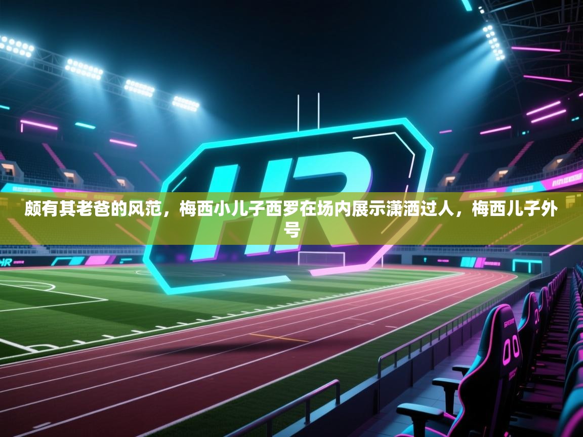 颇有其老爸的风范,梅西小儿子西罗在场内展示潇洒过人,梅西儿子外号 第2张