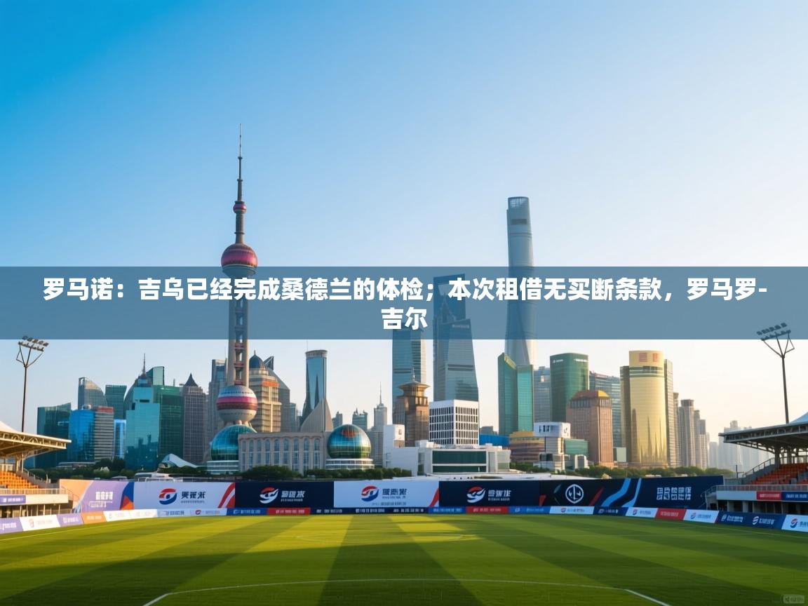 罗马诺:吉乌已经完成桑德兰的体检;本次租借无买断条款,罗马罗-吉尔 第2张