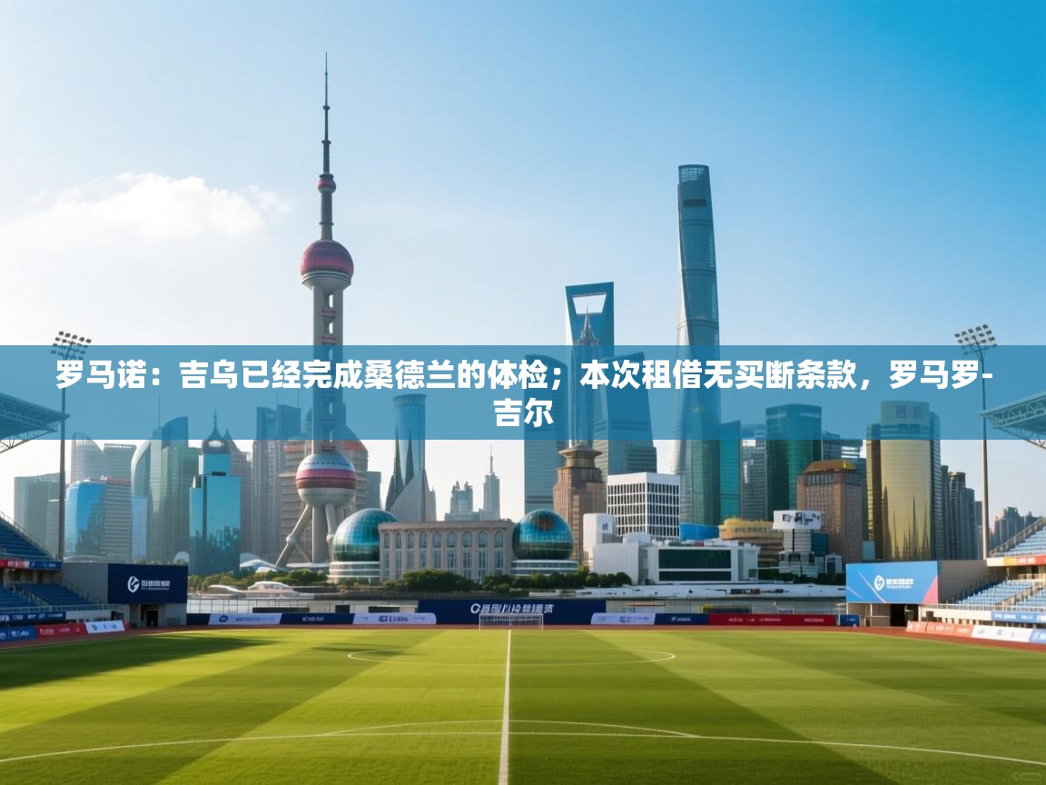 罗马诺:吉乌已经完成桑德兰的体检;本次租借无买断条款,罗马罗-吉尔 第1张