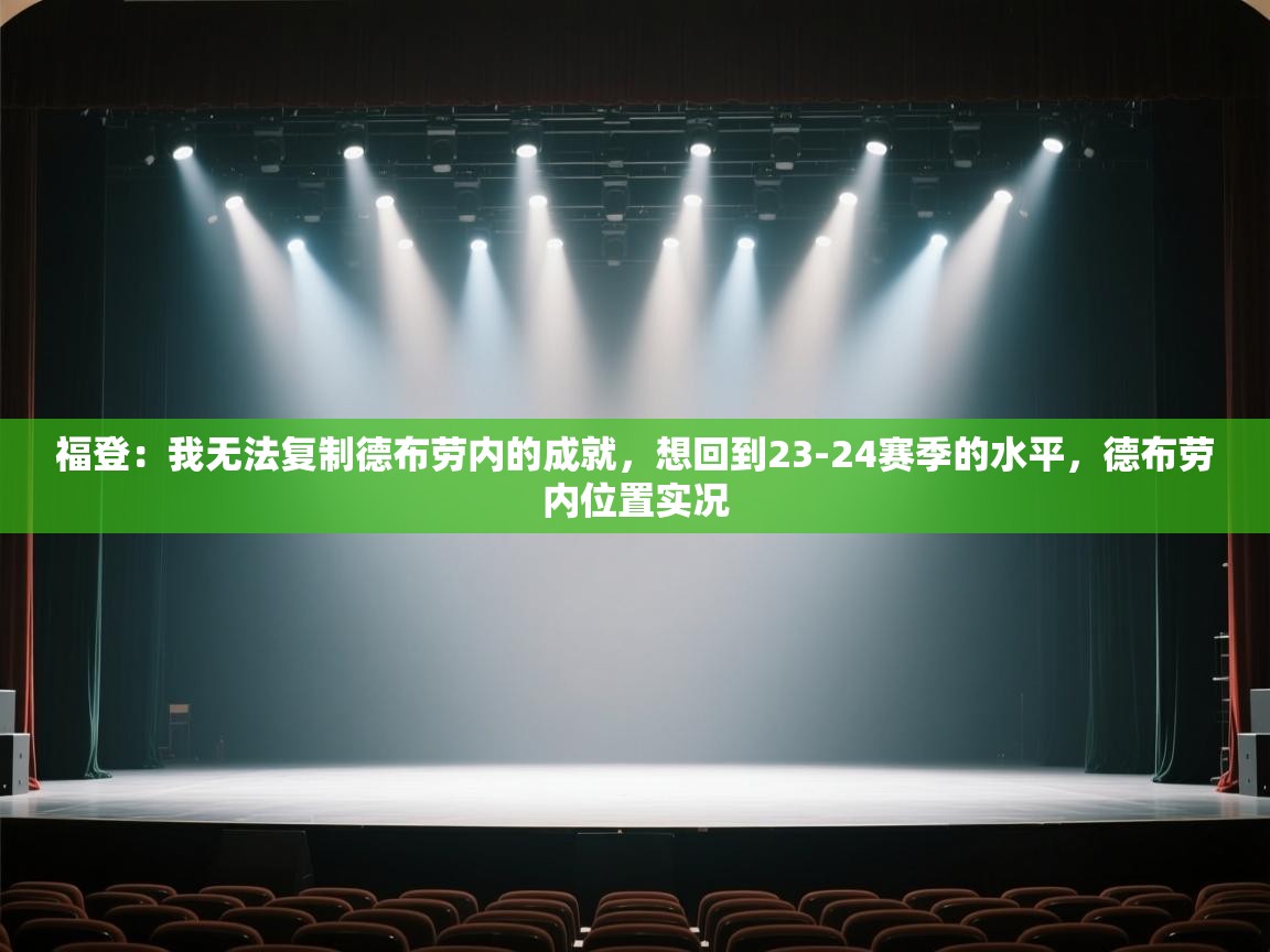 福登：我无法复制德布劳内的成就，想回到23-24赛季的水平，德布劳内位置实况  第1张