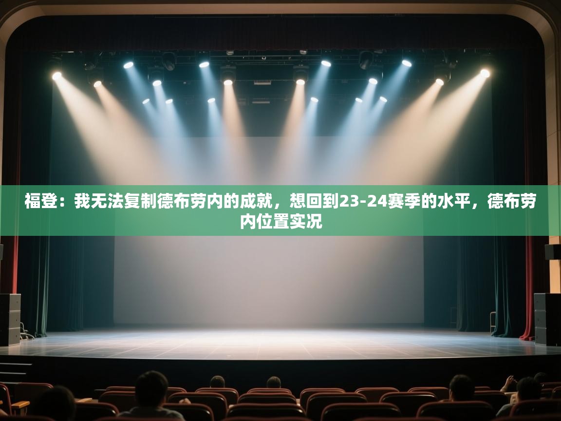 福登：我无法复制德布劳内的成就，想回到23-24赛季的水平，德布劳内位置实况  第2张