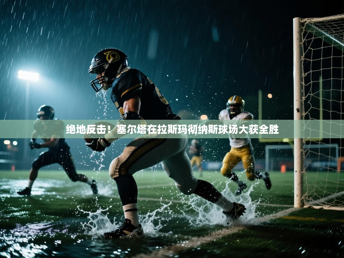 绝地反击！塞尔塔在拉斯玛彻纳斯球场大获全胜  第2张