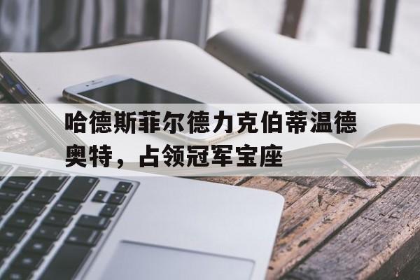 世俱杯2025-关于哈德斯菲尔德力克伯蒂温德奥特，占领冠军宝座的信息
